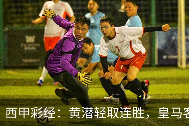 西甲彩经：黄潜轻取连胜，皇马客战告捷